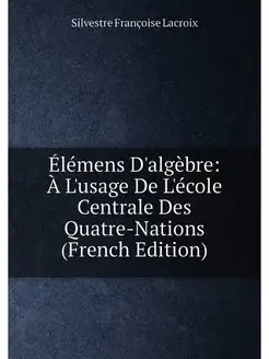 Élémens D'algèbre À L'usage De L'école Centrale Des