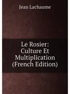 Le Rosier Culture Et Multiplication (French Edition)