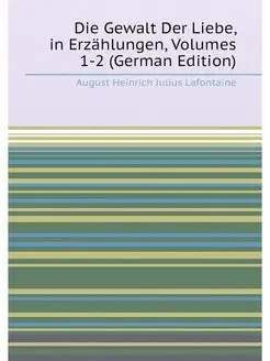 Die Gewalt Der Liebe, in Erzählungen, Volumes 1-2 (G