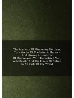 The Romance Of Missionary Heroism True Stories Of T