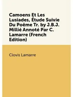 Camoens Et Les Lusiades, Étude Suivie Du Poëme Tr. b