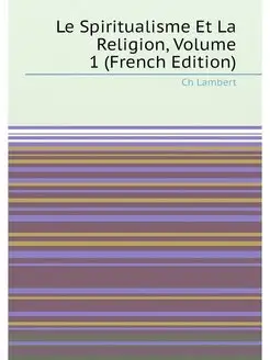 Le Spiritualisme Et La Religion, Volume 1 (French Ed