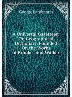 A Universal Gazetteer Or, Geographic