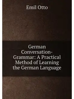 German Conversation-Grammar A Practical Method of L