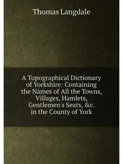 A Topographical Dictionary of Yorkshire Containing