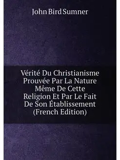 Vérité Du Christianisme Prouvée Par La Nature Même D