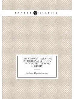 The County Palatine of Durham A Study in Constituti