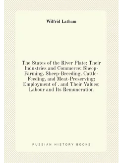 The States of the River Plate Their Industries and