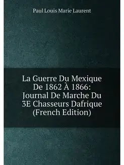 La Guerre Du Mexique De 1862 À 1866 Journal De Marc