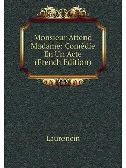 Monsieur Attend Madame Comédie En Un Acte (French E