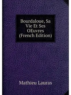 Bourdaloue, Sa Vie Et Ses OEuvres (Fr