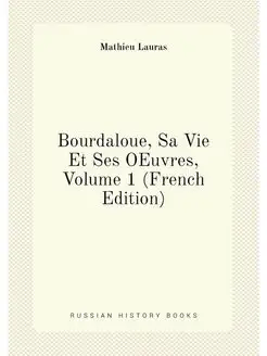 Bourdaloue, Sa Vie Et Ses OEuvres, Volume 1 (French