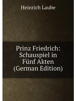 Prinz Friedrich Schauspiel in Fünf Akten (German Ed