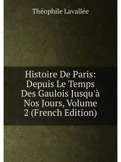 Histoire De Paris Depuis Le Temps Des Gaulois Jusqu