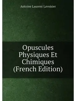 Opuscules Physiques Et Chimiques (French Edition)