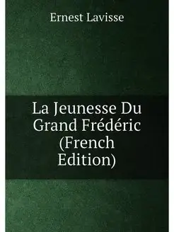 La Jeunesse Du Grand Frédéric (French Edition)