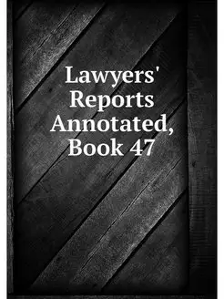 Lawyers' Reports Annotated, Book 47