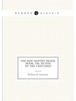 The New Baptist Praise Book, Or, Hymns of the Centuries