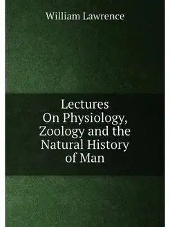 Lectures On Physiology, Zoology and the Natural Hist