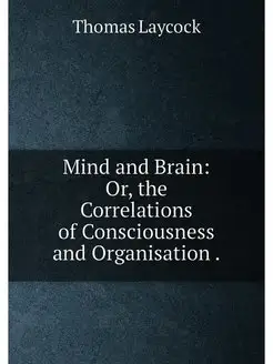 Mind and Brain Or, the Correlations of Consciousnes