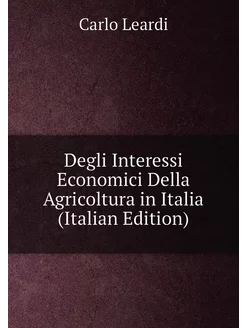 Degli Interessi Economici Della Agricoltura in Itali