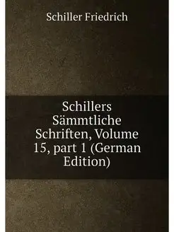 Schillers Sämmtliche Schriften, Volume 15,part 1 (G