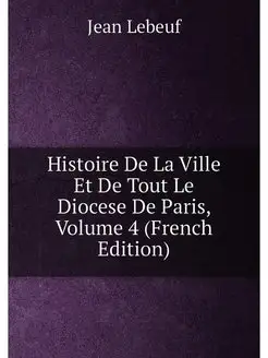 Histoire De La Ville Et De Tout Le Diocese De Paris