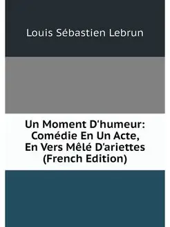 Un Moment D'humeur Comédie En Un Acte, En Vers Mêlé