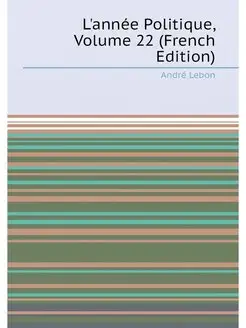 L'année Politique, Volume 22 (French Edition)