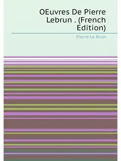 OEuvres De Pierre Lebrun . (French Edition)