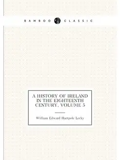 A History of Ireland in the Eighteenth Century, Volu