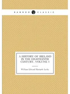 A History of Ireland in the Eighteenth Century, Volu