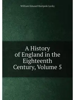 A History of England in the Eighteenth Century, Volu