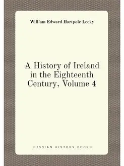 A History of Ireland in the Eighteenth Century, Volu