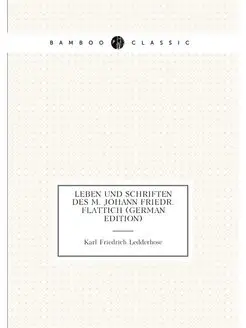 Leben Und Schriften Des M. Johann Friedr. Flattich (