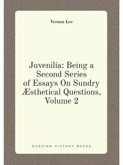 Juvenilia Being a Second Series of Essays On Sundry