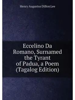 Eccelino Da Romano, Surnamed the Tyrant of Padua, a