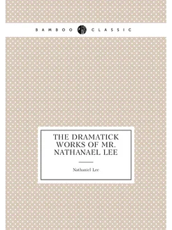 The Dramatick Works of Mr. Nathanael Lee