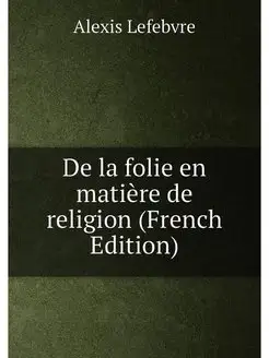 De la folie en matière de religion (French Edition)