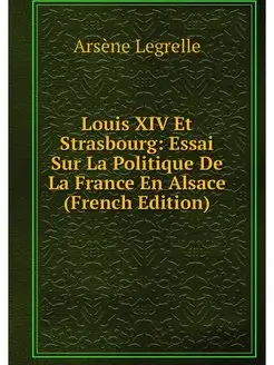 Louis XIV Et Strasbourg Essai Sur La