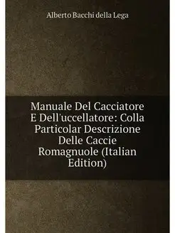 Manuale Del Cacciatore E Dell'uccellatore Colla Par