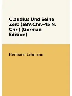 Claudius Und Seine Zeit (38V.Chr.-45 N.Chr.) (Germa