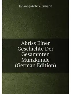 Abriss Einer Geschichte Der Gesammten Münzkunde (Ger