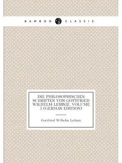 Die Philosophischen Schriften Von Gottfried Wilhelm