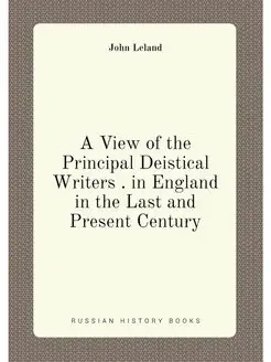 A View of the Principal Deistical Writers . in Engla