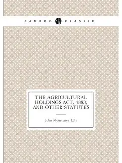 The Agricultural Holdings Act, 1883, and Other Statutes