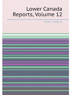 Lower Canada Reports, Volume 12