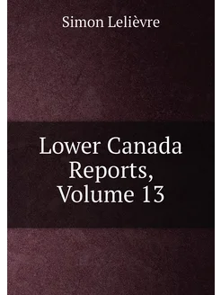 Lower Canada Reports, Volume 13