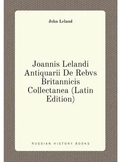 Joannis Lelandi Antiquarii De Rebvs Britannicis Coll