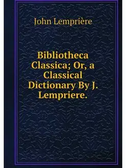 Bibliotheca Classica Or, a Classical